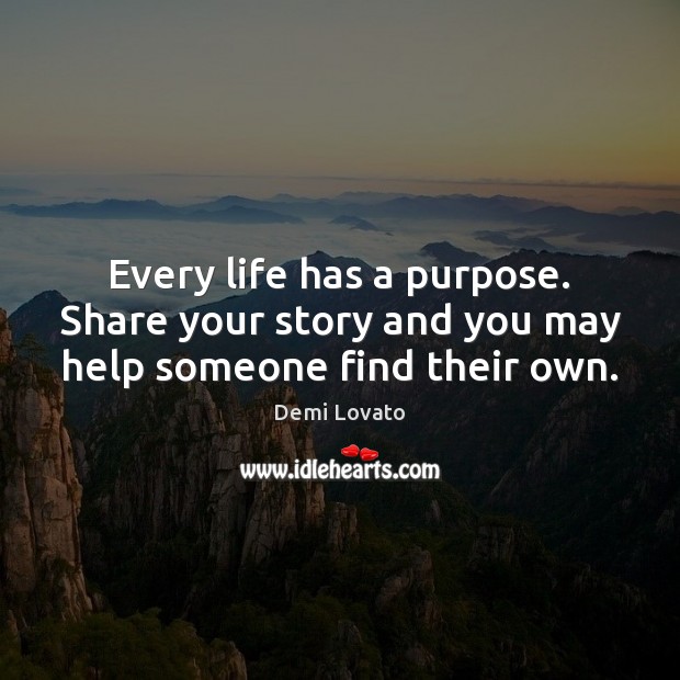 Every life has a purpose. Share your story and you may help someone find their own. Demi Lovato Picture Quote