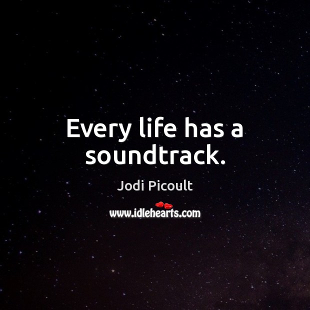Every life has a soundtrack. Jodi Picoult Picture Quote