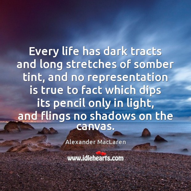 Every life has dark tracts and long stretches of somber tint, and Alexander MacLaren Picture Quote