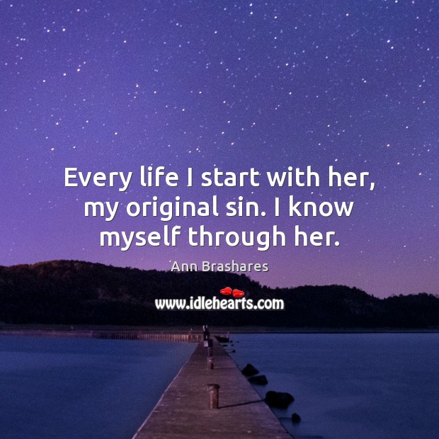 Every life I start with her, my original sin. I know myself through her. Ann Brashares Picture Quote