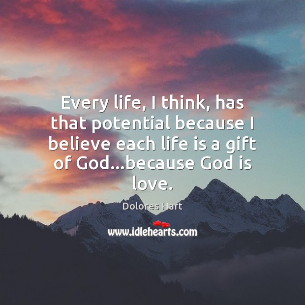 Every life, I think, has that potential because I believe each life Dolores Hart Picture Quote