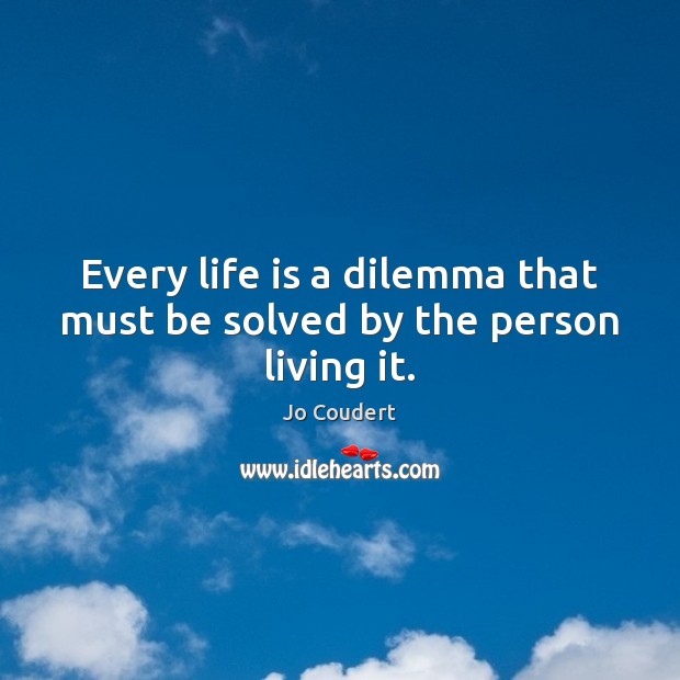 Every life is a dilemma that must be solved by the person living it. Jo Coudert Picture Quote