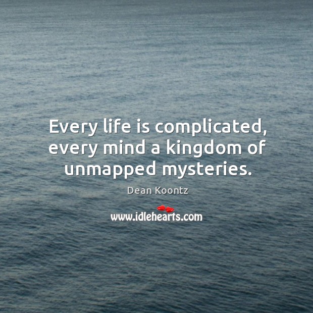 Every life is complicated, every mind a kingdom of unmapped mysteries. Dean Koontz Picture Quote