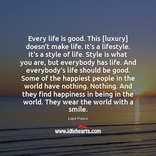 Every life is good. This [luxury] doesn’t make life. It’s a lifestyle. Lupe Fiasco Picture Quote