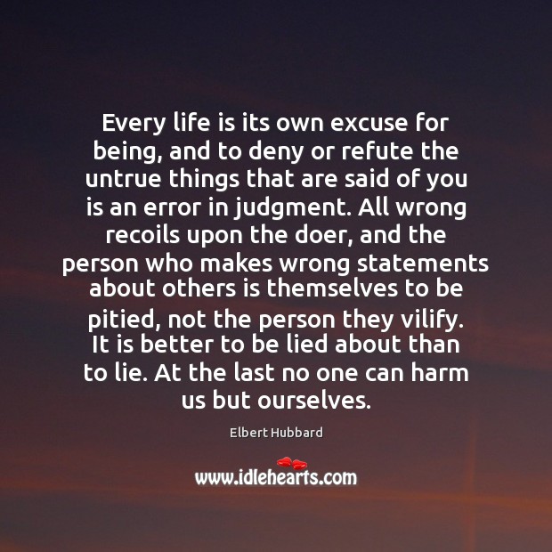 Every life is its own excuse for being, and to deny or Elbert Hubbard Picture Quote