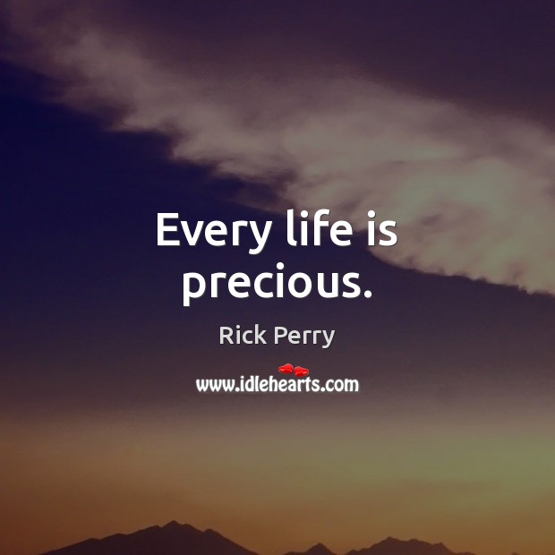 Every life is precious. Rick Perry Picture Quote