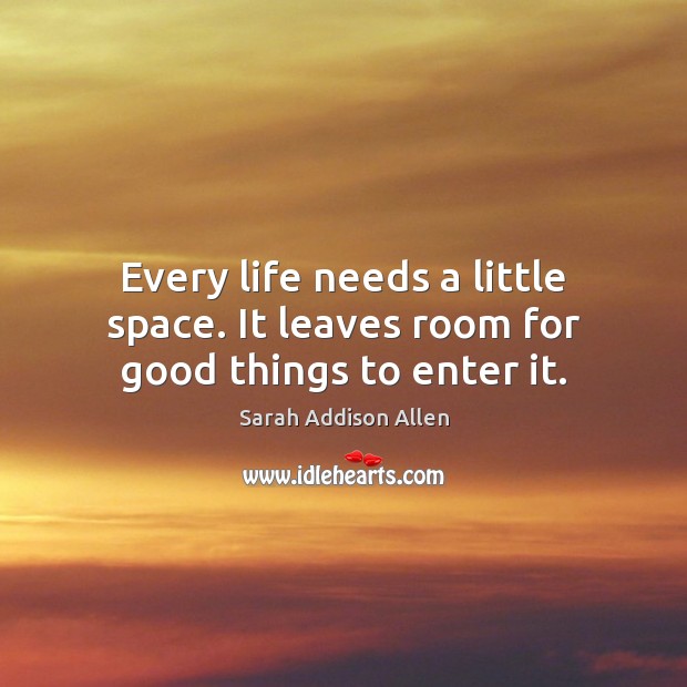 Every life needs a little space. It leaves room for good things to enter it. Image