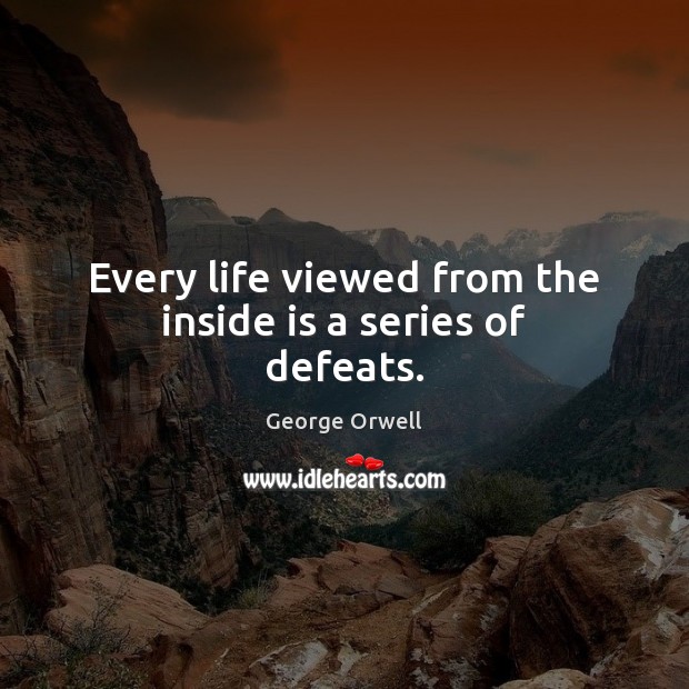 Every life viewed from the inside is a series of defeats. Image