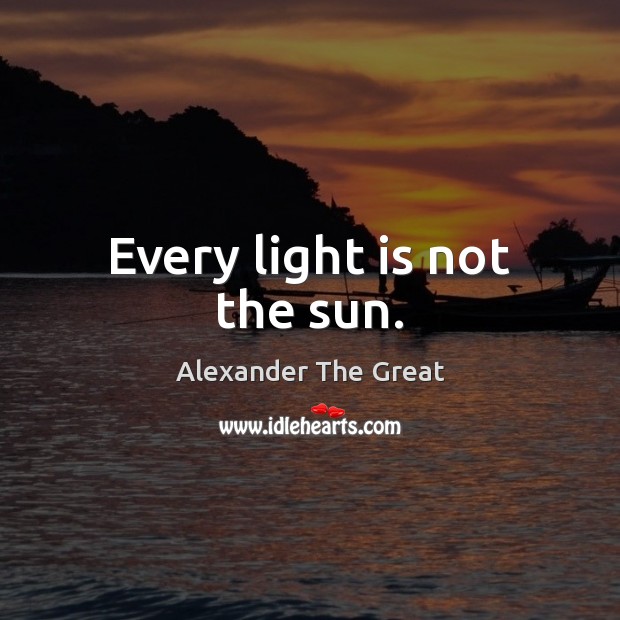 Every light is not the sun. Alexander The Great Picture Quote