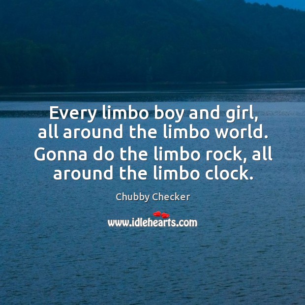 Every limbo boy and girl, all around the limbo world. Gonna do Chubby Checker Picture Quote
