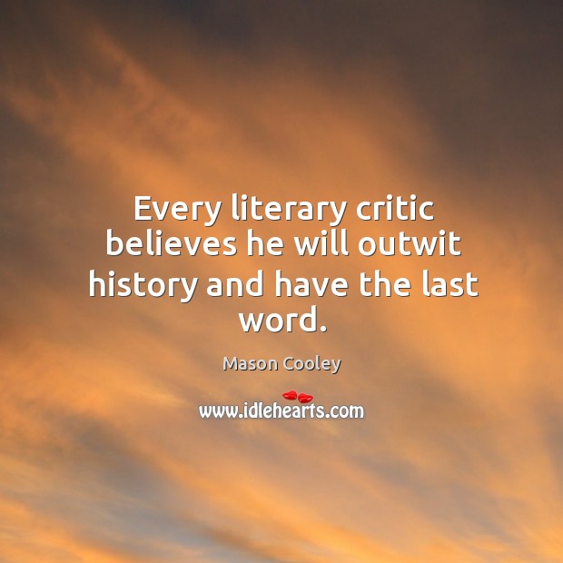 Every literary critic believes he will outwit history and have the last word. Mason Cooley Picture Quote