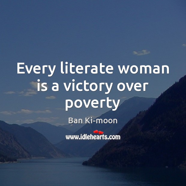 Every literate woman is a victory over poverty Ban Ki-moon Picture Quote