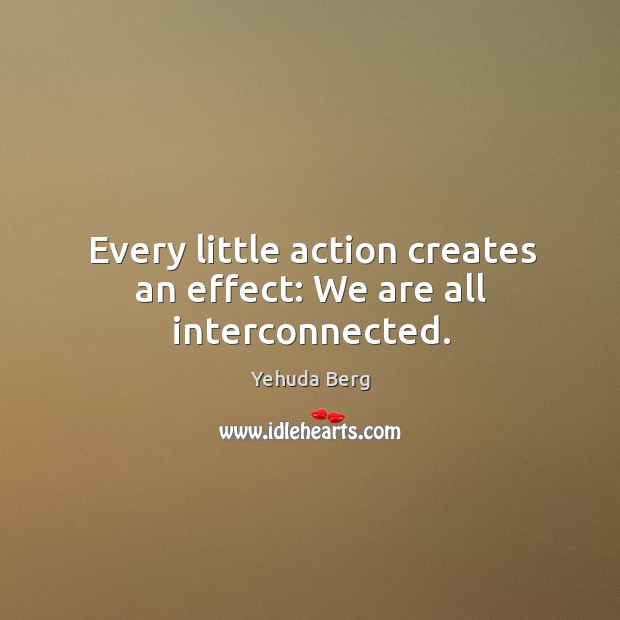 Every little action creates an effect: We are all interconnected. Yehuda Berg Picture Quote