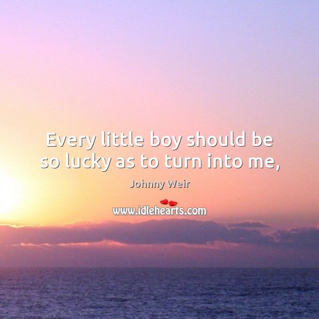 Every little boy should be so lucky as to turn into me, Johnny Weir Picture Quote