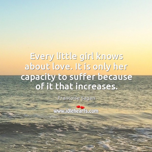 Every little girl knows about love. It is only her capacity to suffer because of it that increases. Image