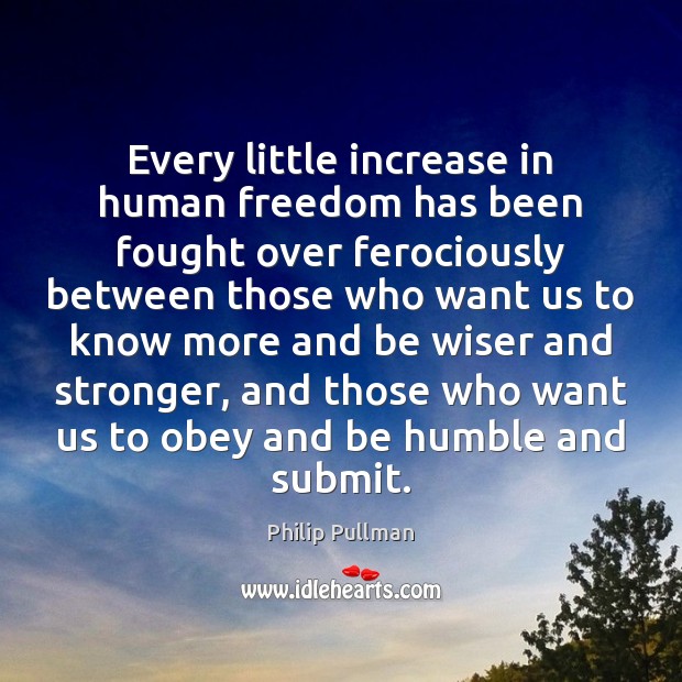 Every little increase in human freedom has been fought over ferociously between Philip Pullman Picture Quote