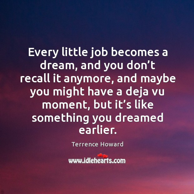 Every little job becomes a dream, and you don’t recall it anymore, and maybe you might have a deja vu moment Terrence Howard Picture Quote