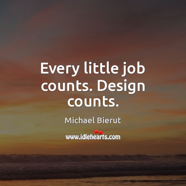 Every little job counts. Design counts. Michael Bierut Picture Quote