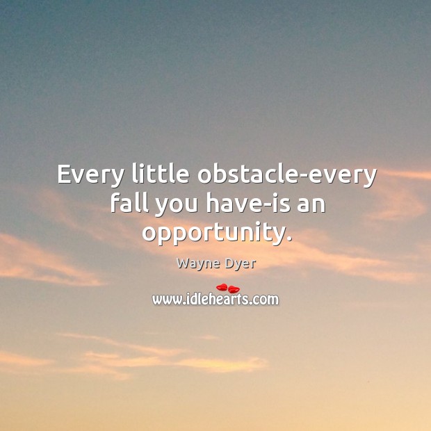Every little obstacle-every fall you have-is an opportunity. Wayne Dyer Picture Quote