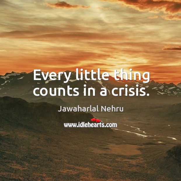 Every little thing counts in a crisis. Jawaharlal Nehru Picture Quote