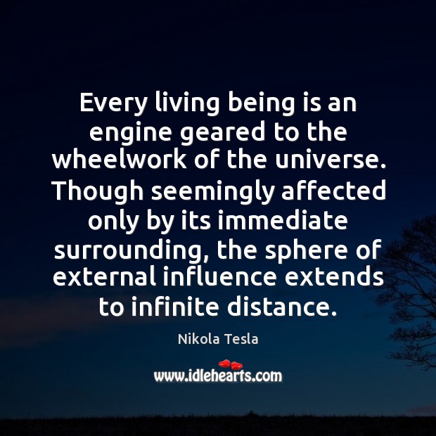 Every living being is an engine geared to the wheelwork of the Nikola Tesla Picture Quote
