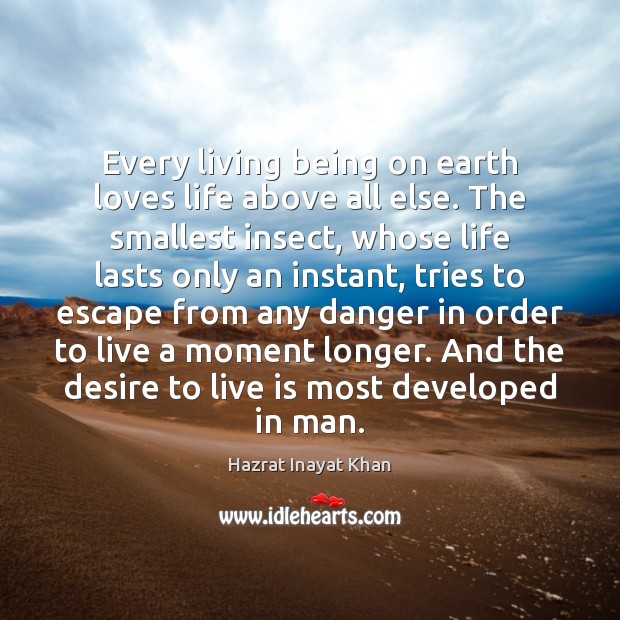 Every living being on earth loves life above all else. The smallest Hazrat Inayat Khan Picture Quote