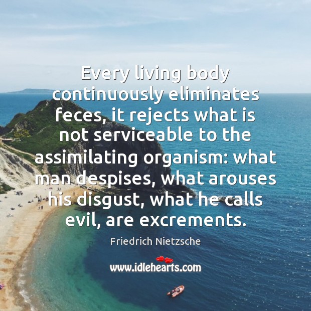 Every living body continuously eliminates feces, it rejects what is not serviceable Friedrich Nietzsche Picture Quote