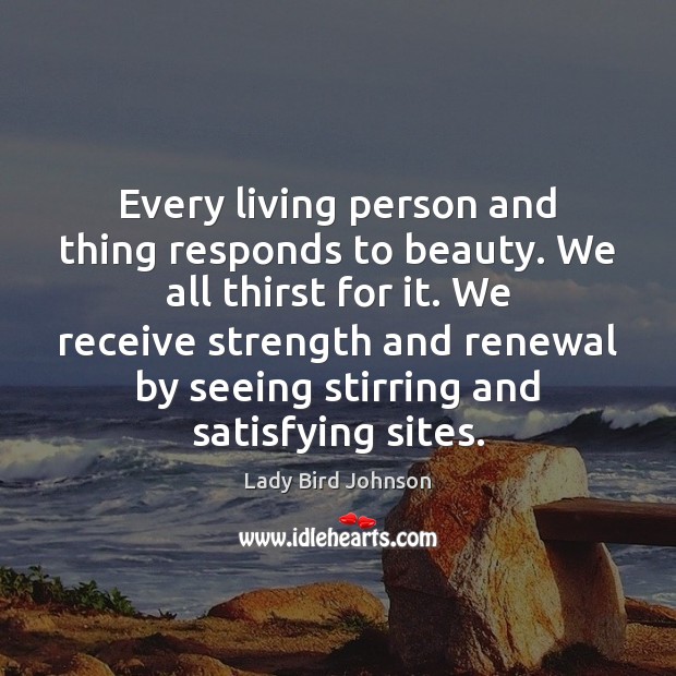 Every living person and thing responds to beauty. We all thirst for Lady Bird Johnson Picture Quote