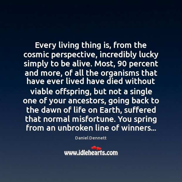 Every living thing is, from the cosmic perspective, incredibly lucky simply to Daniel Dennett Picture Quote