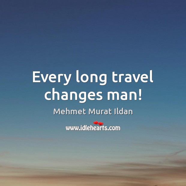 Every long travel changes man! Mehmet Murat Ildan Picture Quote