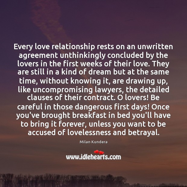Every love relationship rests on an unwritten agreement unthinkingly concluded by the Milan Kundera Picture Quote