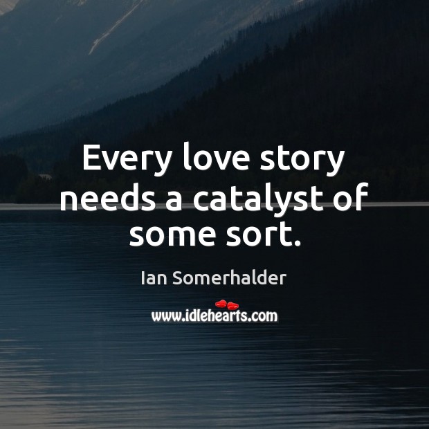 Every love story needs a catalyst of some sort. Ian Somerhalder Picture Quote