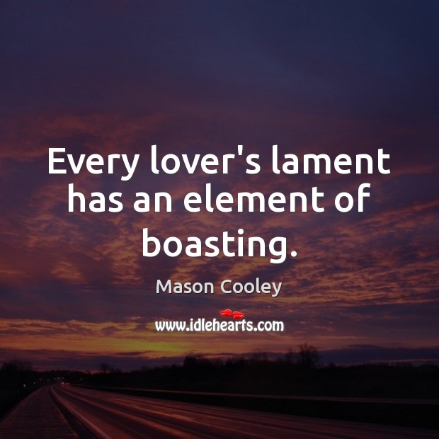 Every lover’s lament has an element of boasting. 