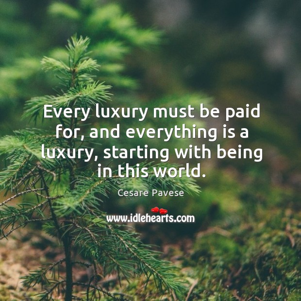 Every luxury must be paid for, and everything is a luxury, starting with being in this world. Cesare Pavese Picture Quote