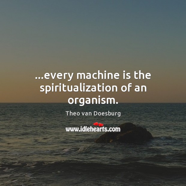 …every machine is the spiritualization of an organism. Image