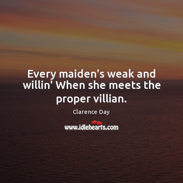 Every maiden’s weak and willin’ When she meets the proper villian. Clarence Day Picture Quote