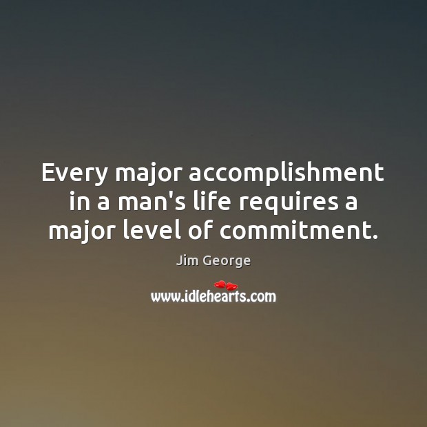 Every major accomplishment in a man’s life requires a major level of commitment. Jim George Picture Quote