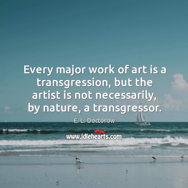 Every major work of art is a transgression, but the artist is E. L. Doctorow Picture Quote