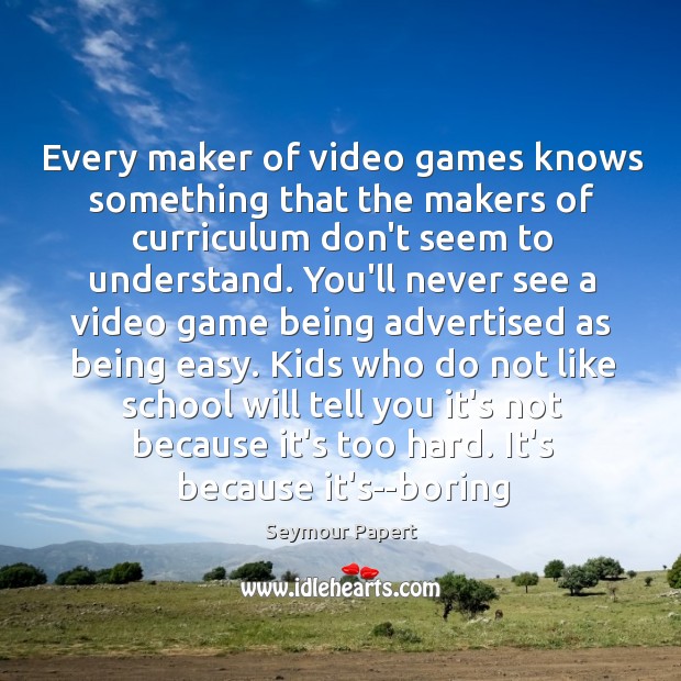 Every maker of video games knows something that the makers of curriculum Seymour Papert Picture Quote