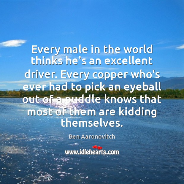 Every male in the world thinks he’s an excellent driver. Every copper Ben Aaronovitch Picture Quote