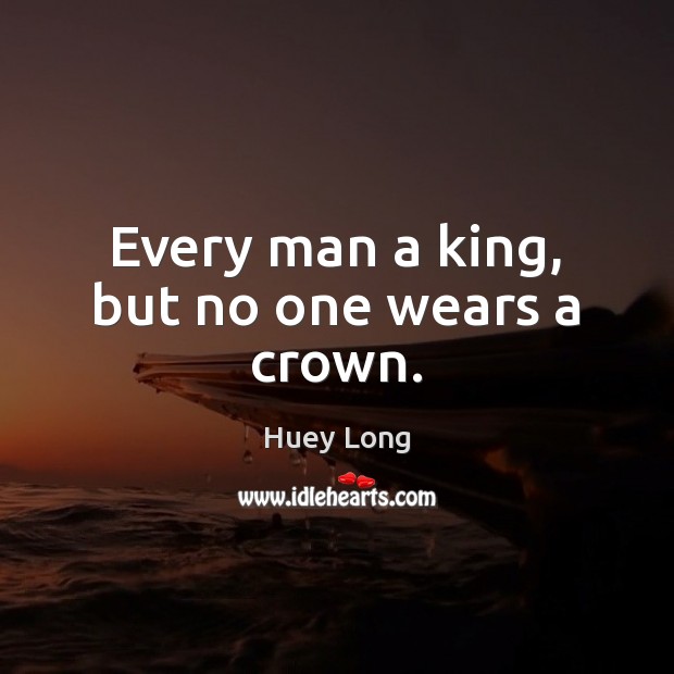Every man a king, but no one wears a crown. Huey Long Picture Quote