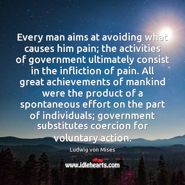 Every man aims at avoiding what causes him pain; the activities of Ludwig von Mises Picture Quote
