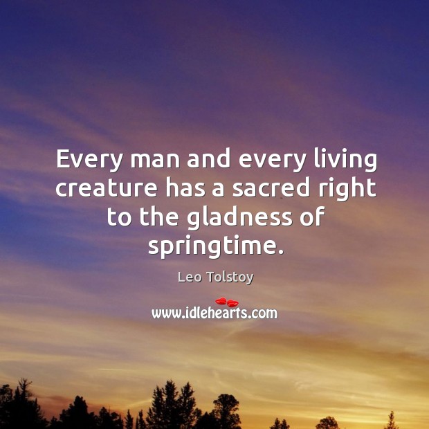 Every man and every living creature has a sacred right to the gladness of springtime. Image