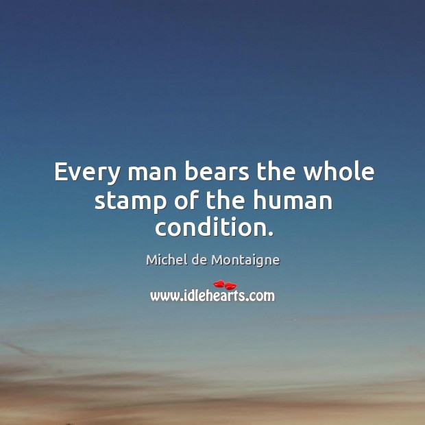 Every man bears the whole stamp of the human condition. Image