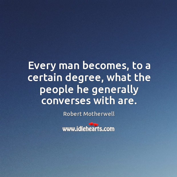 Every man becomes, to a certain degree, what the people he generally converses with are. Image