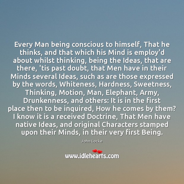 Every Man being conscious to himself, That he thinks, and that which John Locke Picture Quote