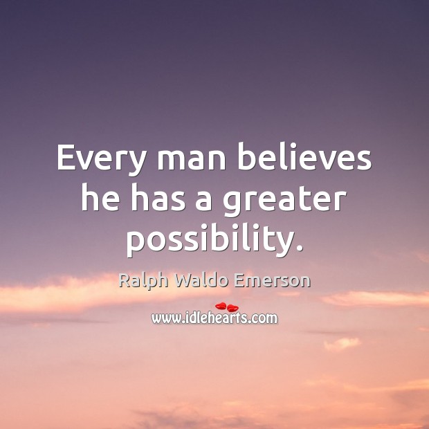 Every man believes he has a greater possibility. Ralph Waldo Emerson Picture Quote