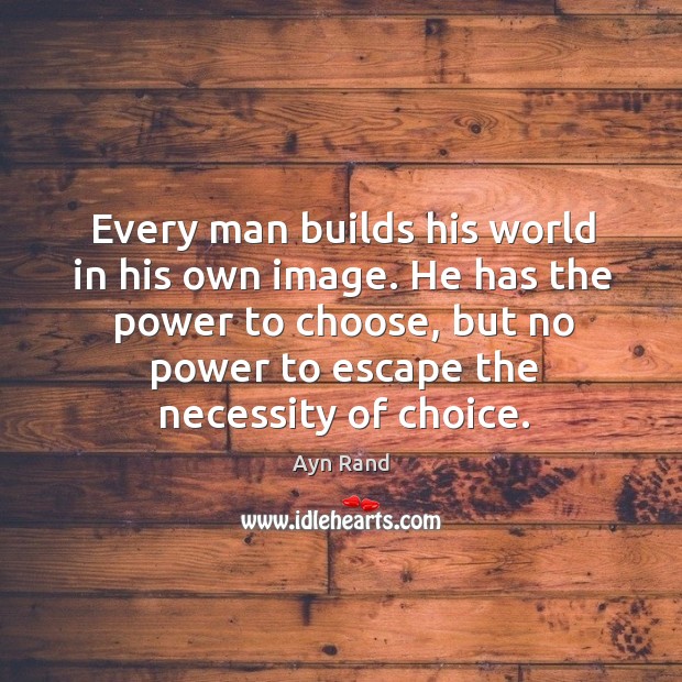 Every man builds his world in his own image. He has the power to choose Ayn Rand Picture Quote