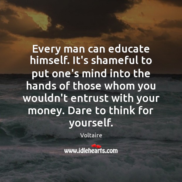 Every man can educate himself. It’s shameful to put one’s mind into Voltaire Picture Quote
