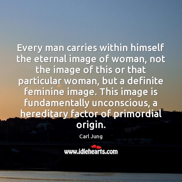 Every man carries within himself the eternal image of woman, not the Carl Jung Picture Quote